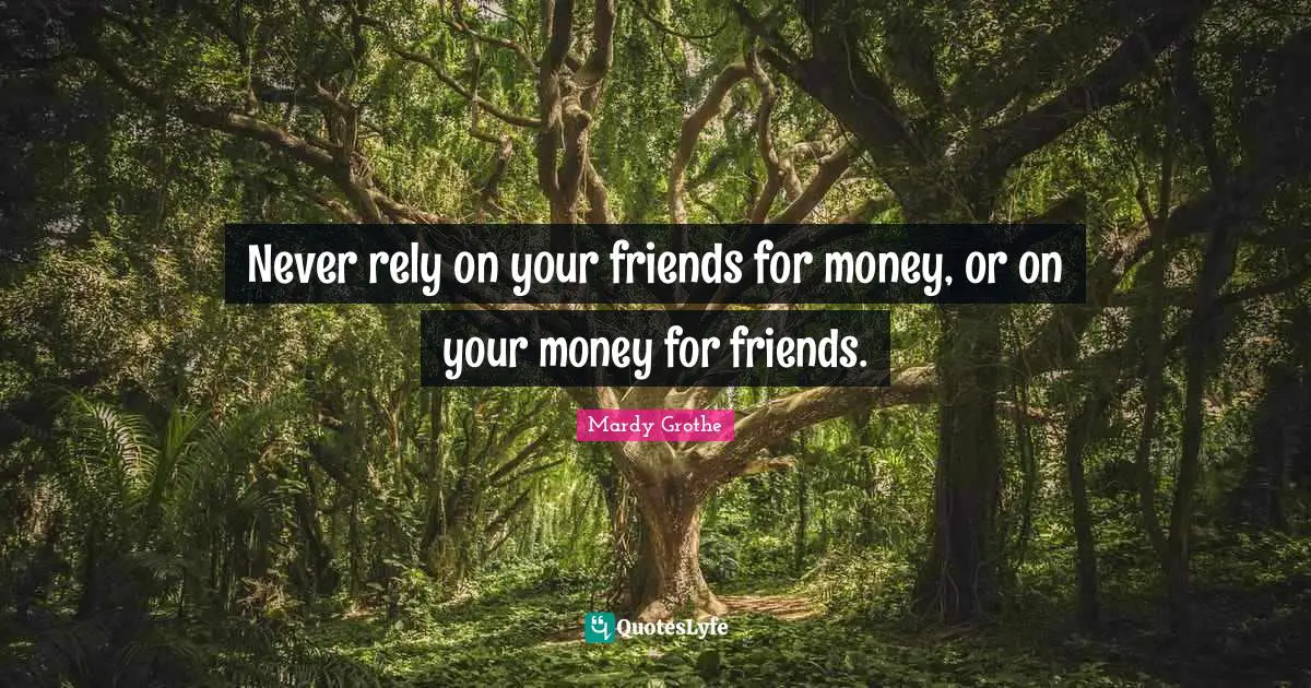 Mardy Grothe Quotes: "Never rely on your friends for money, or on your money for friends."