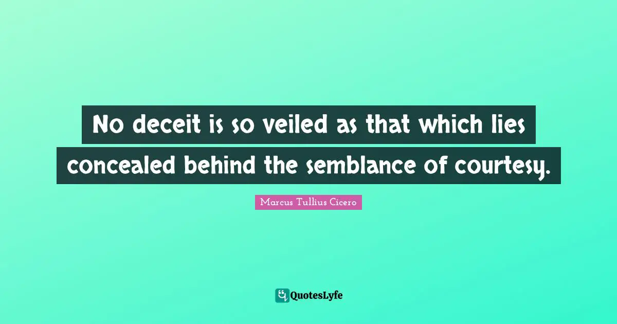 No deceit is so veiled as that which lies concealed behind the semblance of courtesy.