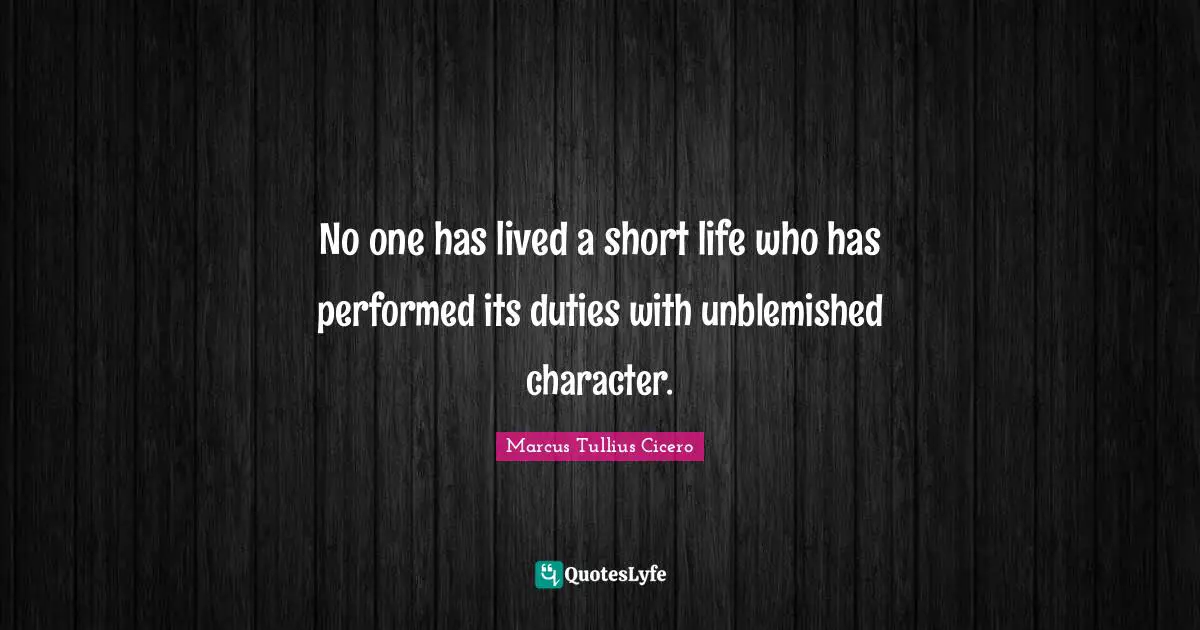 No one has lived a short life who has performed its duties with unblemished character.