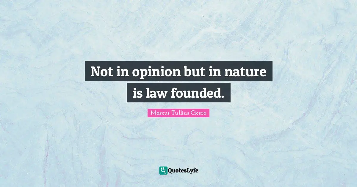 Not in opinion but in nature is law founded.