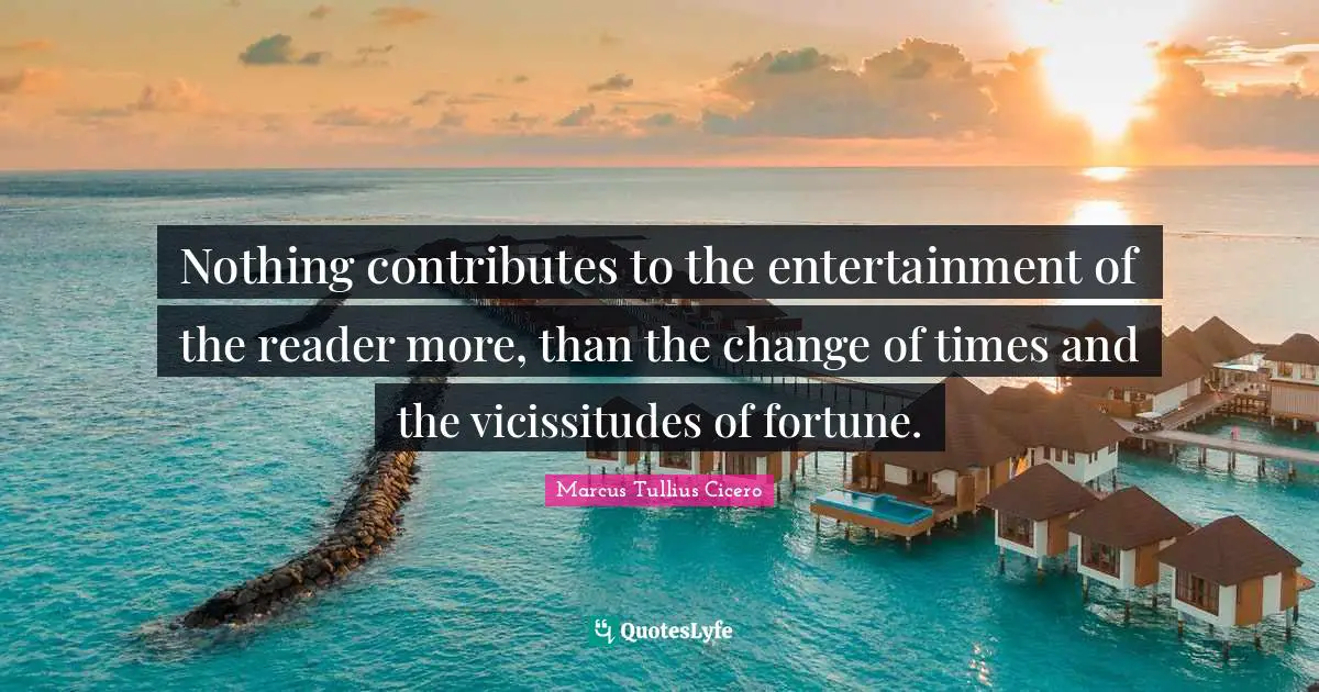 Reader Quotes: "Nothing contributes to the entertainment of the reader more, than the change of times and the vicissitudes of fortune."