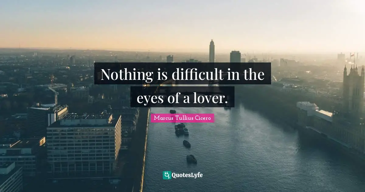 Nothing is difficult in the eyes of a lover.
