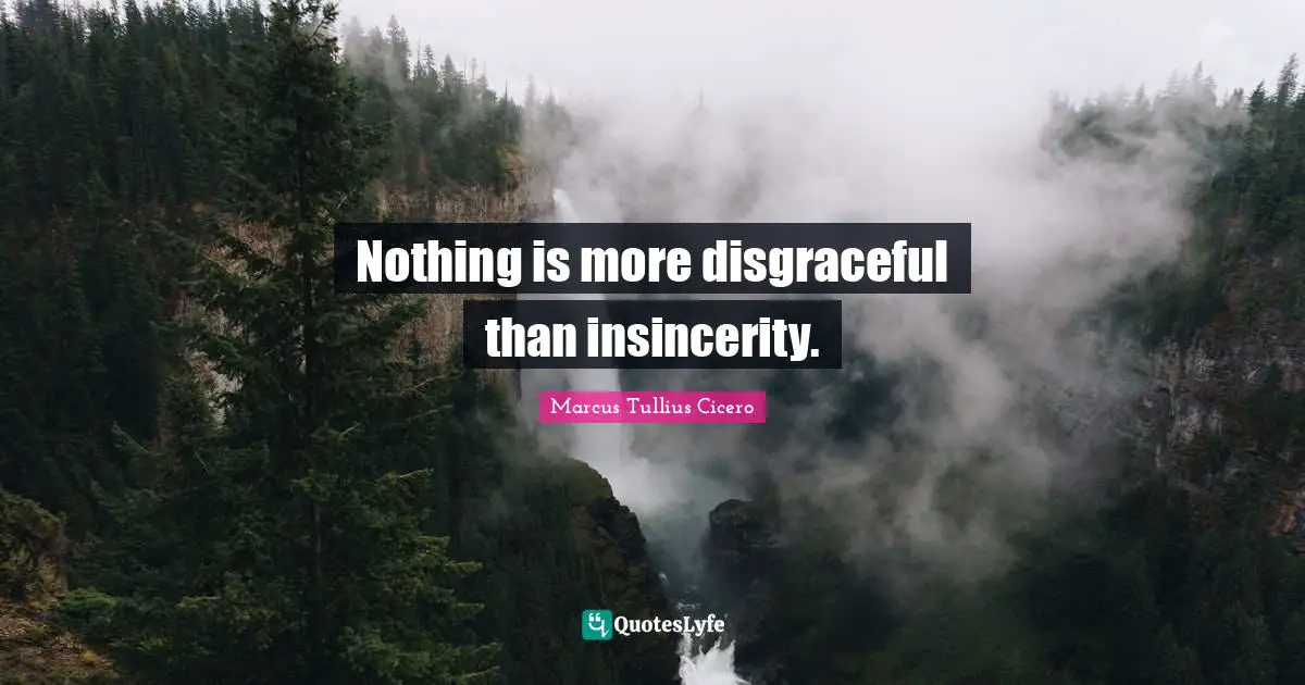 Nothing is more disgraceful than insincerity.