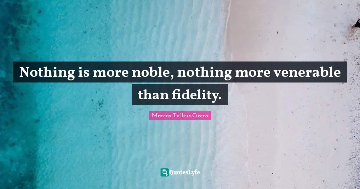 Faithfulness Quotes: "Nothing is more noble, nothing more venerable than fidelity."
