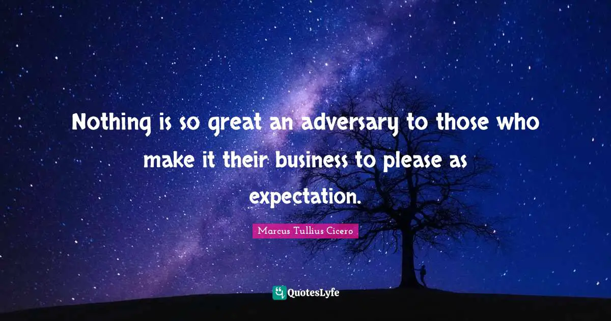 Nothing is so great an adversary to those who make it their business to please as expectation.