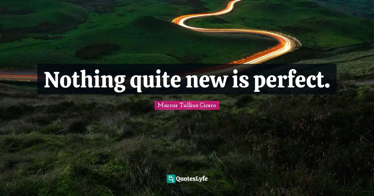 Nothing quite new is perfect.