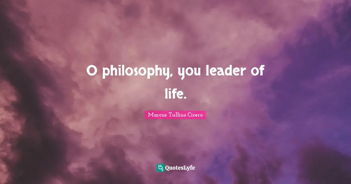 Life Philosophy Quotes: "O philosophy, you leader of life."