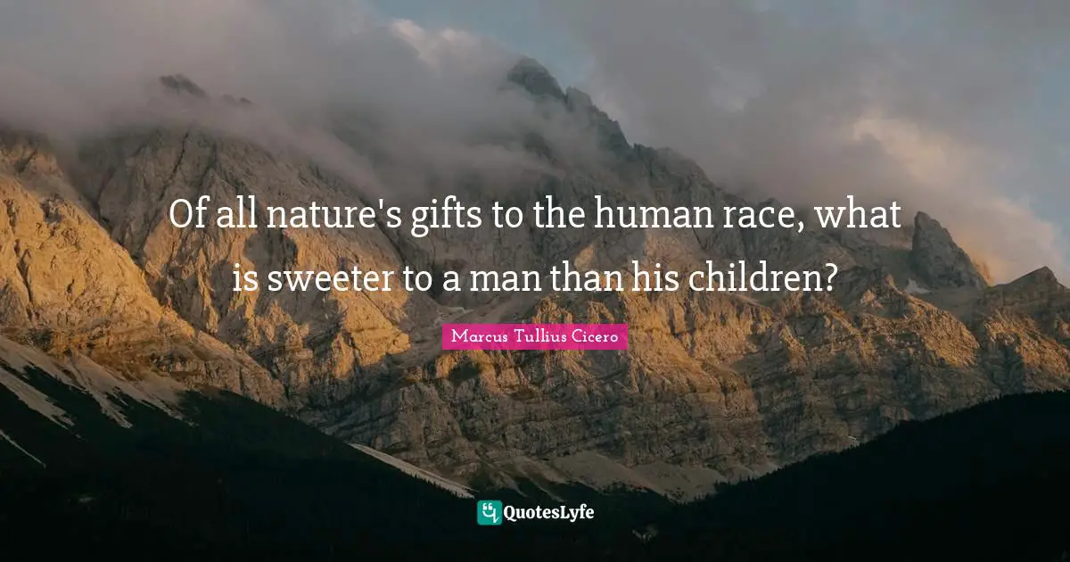 Of all nature's gifts to the human race, what is sweeter to a man than his children?