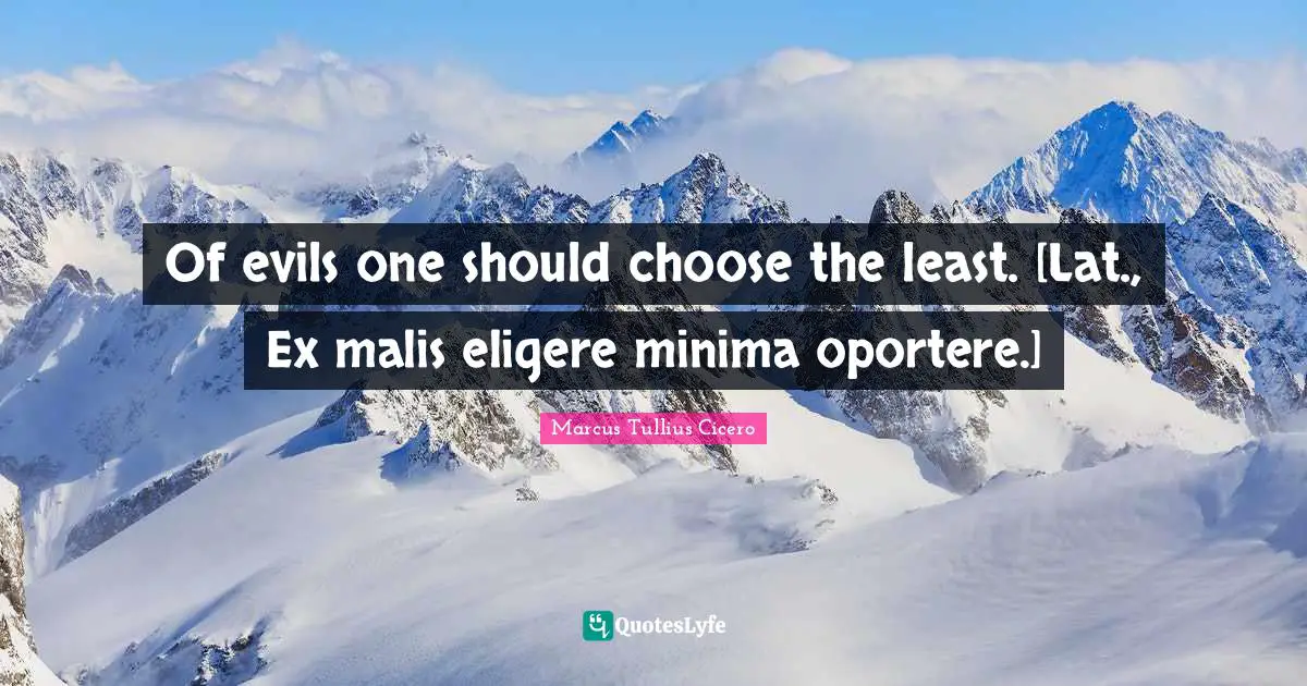 Of evils one should choose the least. [Lat., Ex malis eligere minima oportere.]