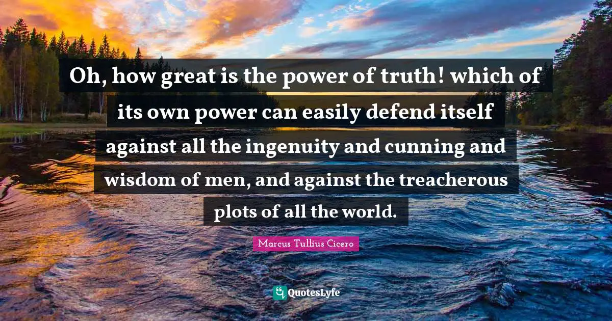 Treacherous Quotes: "Oh, how great is the power of truth! which of its own power can easily defend itself against all the ingenuity and cunning and wisdom of men, and against the treacherous plots of all the world."