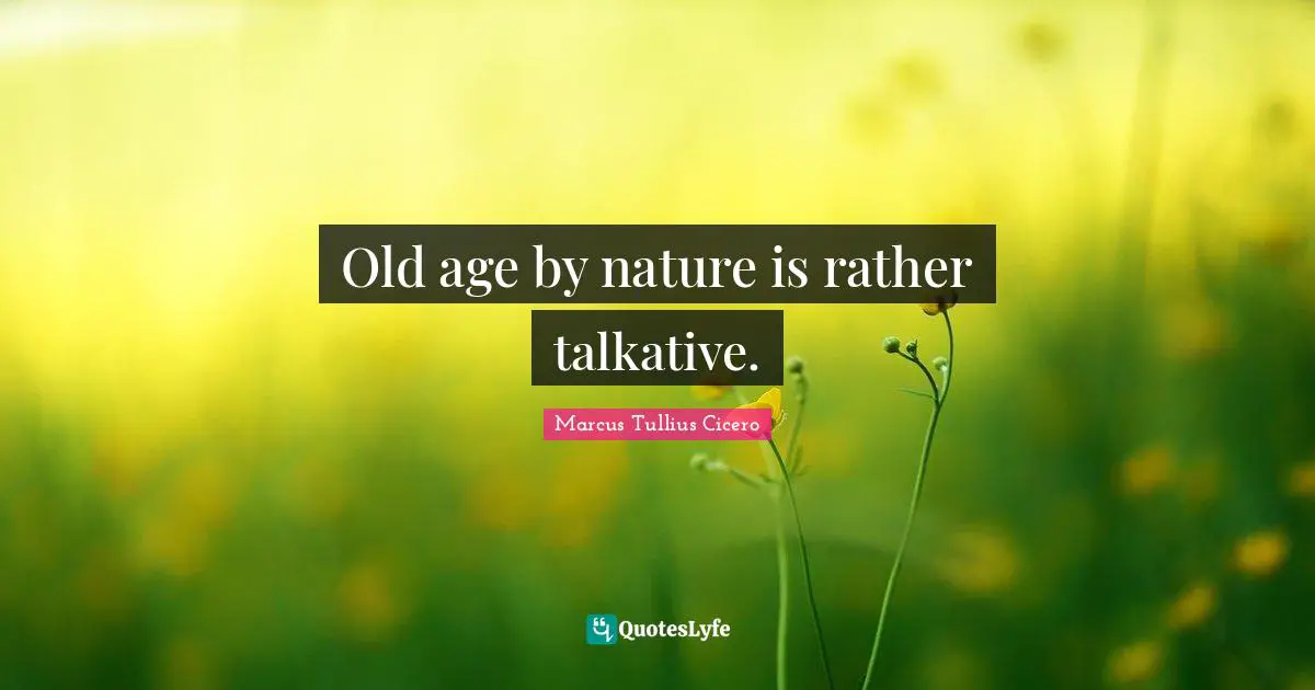 Old age by nature is rather talkative.
