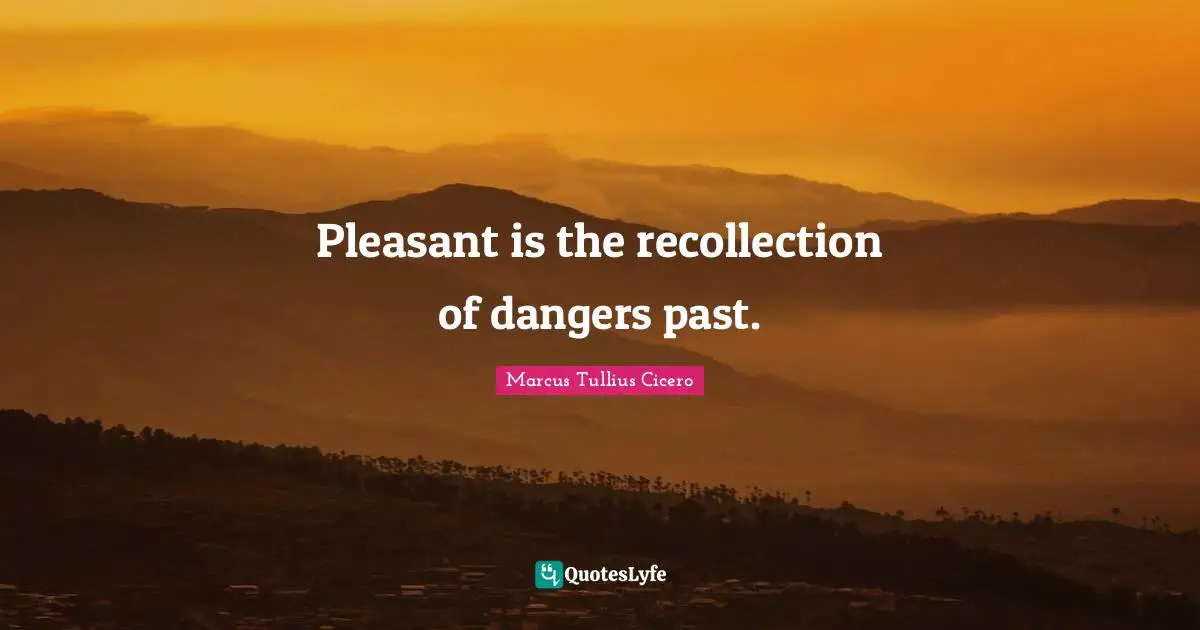 Recollection Quotes: "Pleasant is the recollection of dangers past."