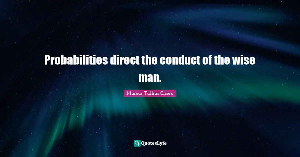 Probabilities direct the conduct of the wise man.