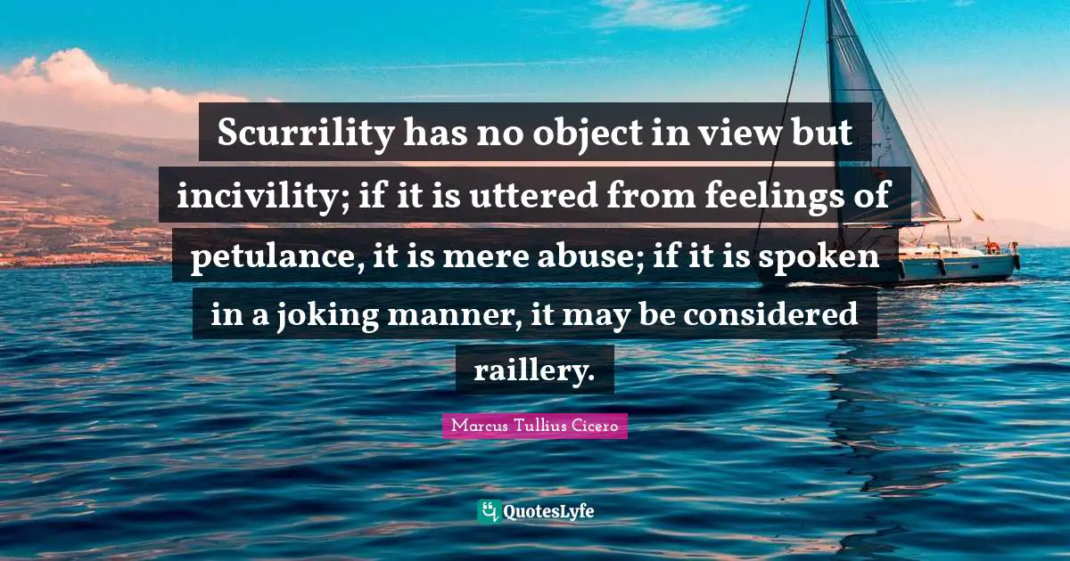 Scurrility has no object in view but incivility; if it is uttered from feelings of petulance, it is mere abuse; if it is spoken in a joking manner, it may be considered raillery.