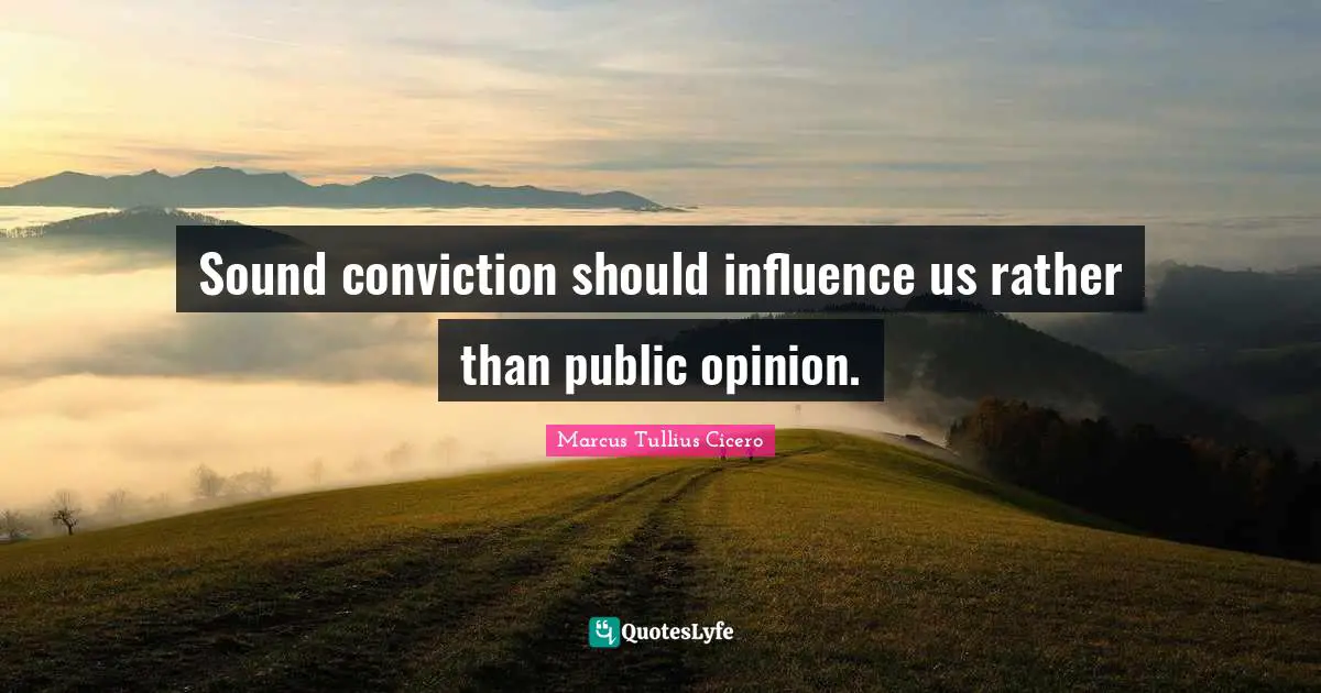 Sound conviction should influence us rather than public opinion.