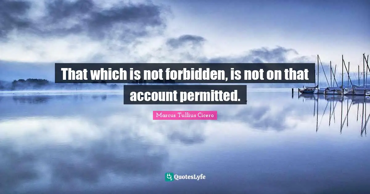 That which is not forbidden, is not on that account permitted.