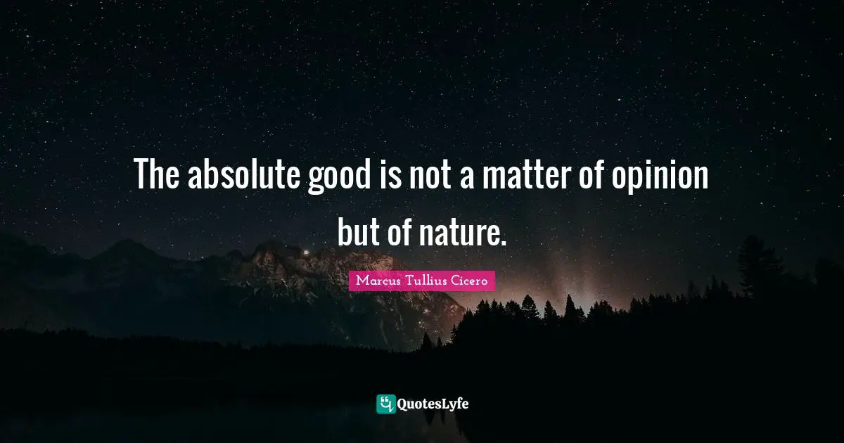 The absolute good is not a matter of opinion but of nature.