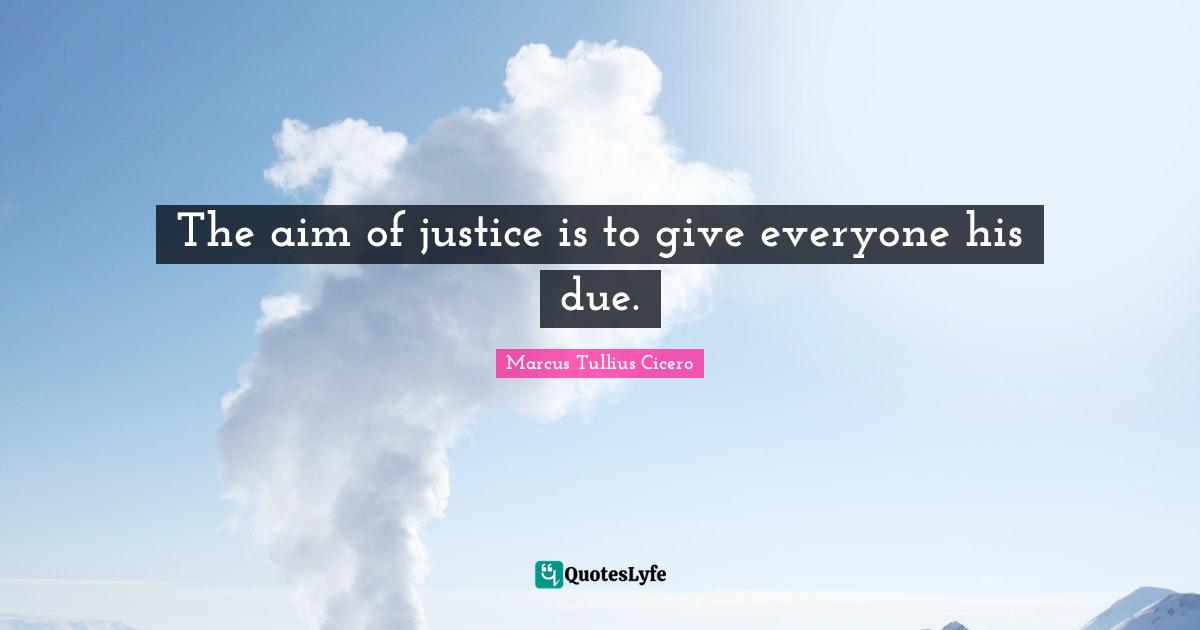 The aim of justice is to give everyone his due.