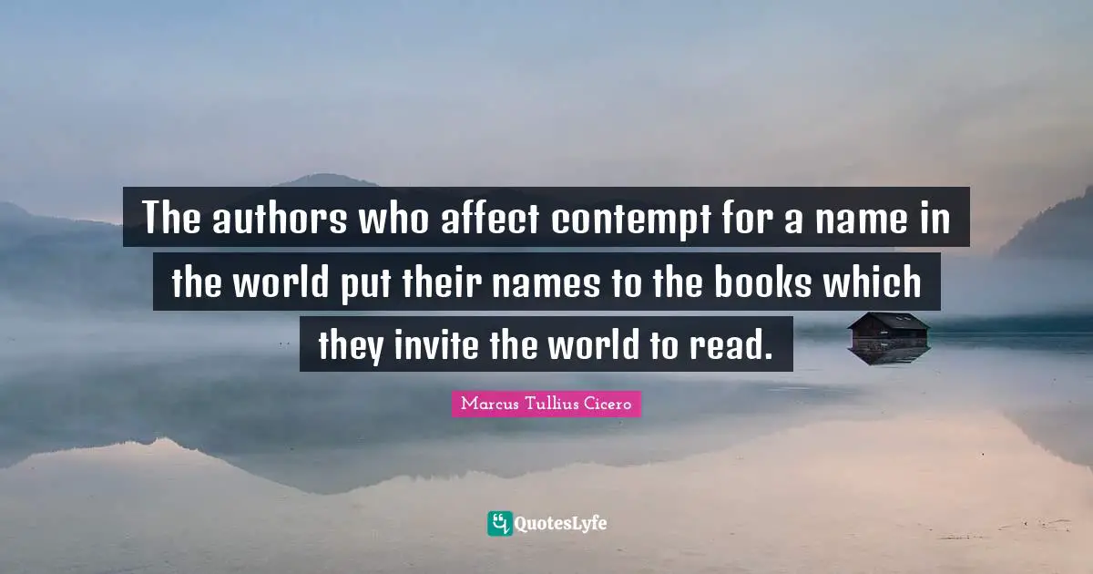 The authors who affect contempt for a name in the world put their names to the books which they invite the world to read.