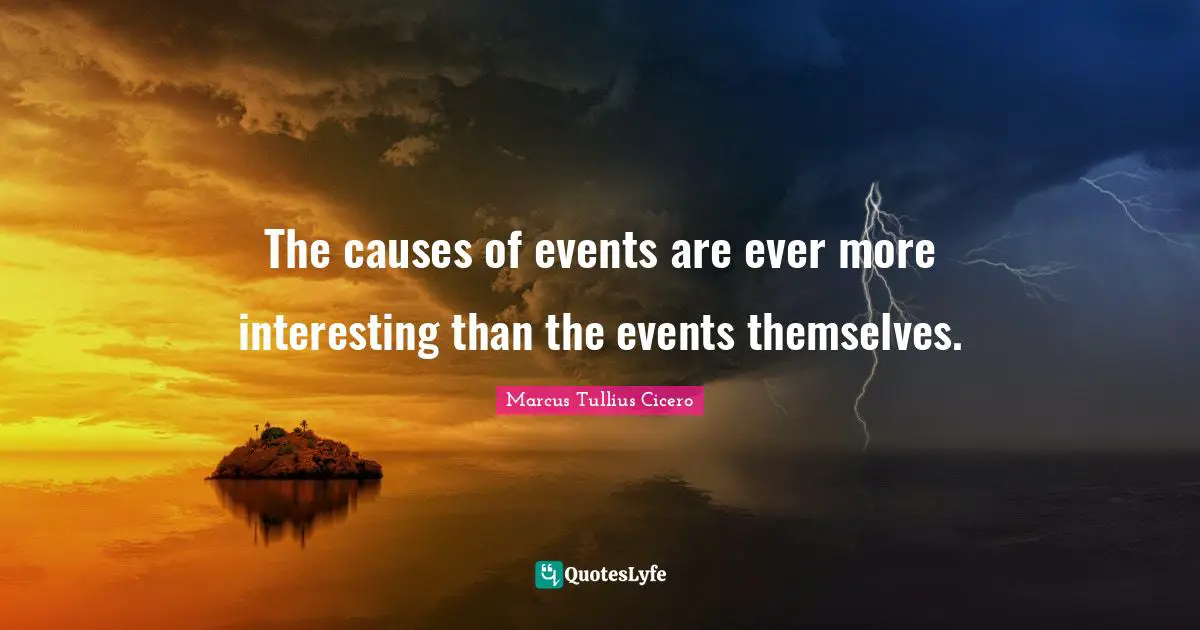 The causes of events are ever more interesting than the events themselves.