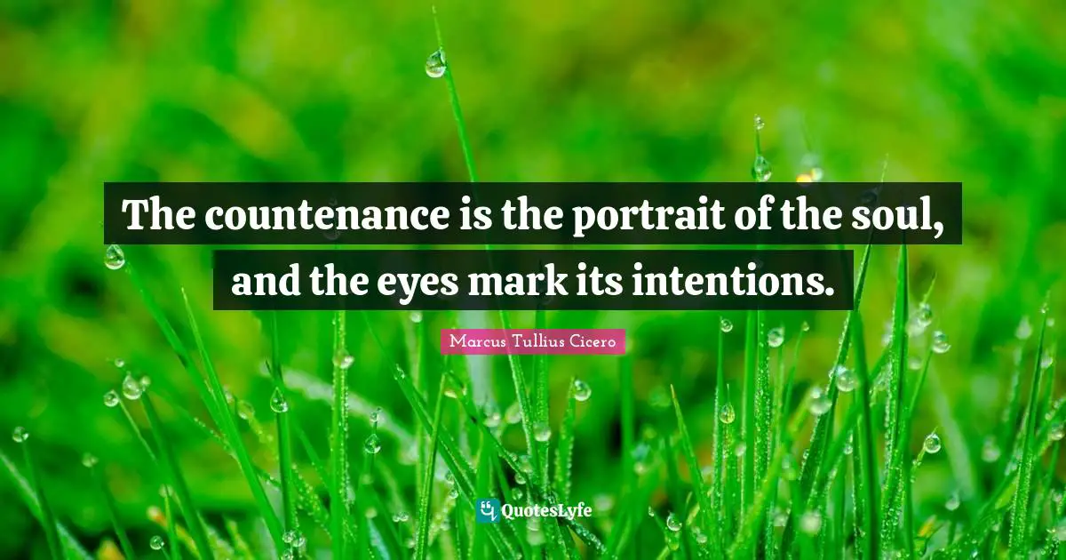 The countenance is the portrait of the soul, and the eyes mark its intentions.