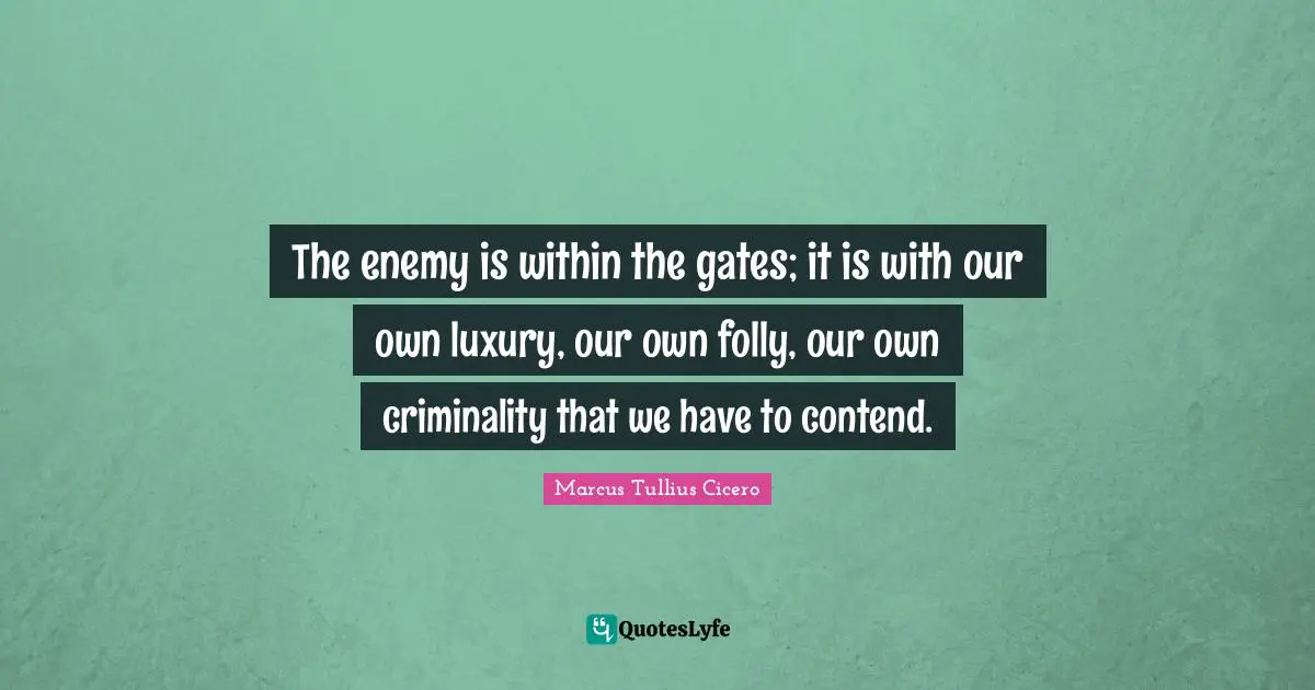 The enemy is within the gates; it is with our own luxury, our own folly, our own criminality that we have to contend.
