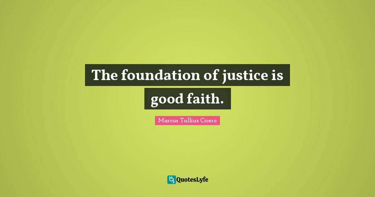 The foundation of justice is good faith.