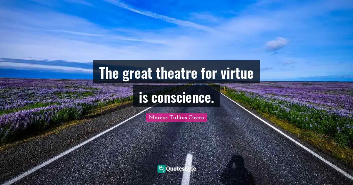 The great theatre for virtue is conscience.