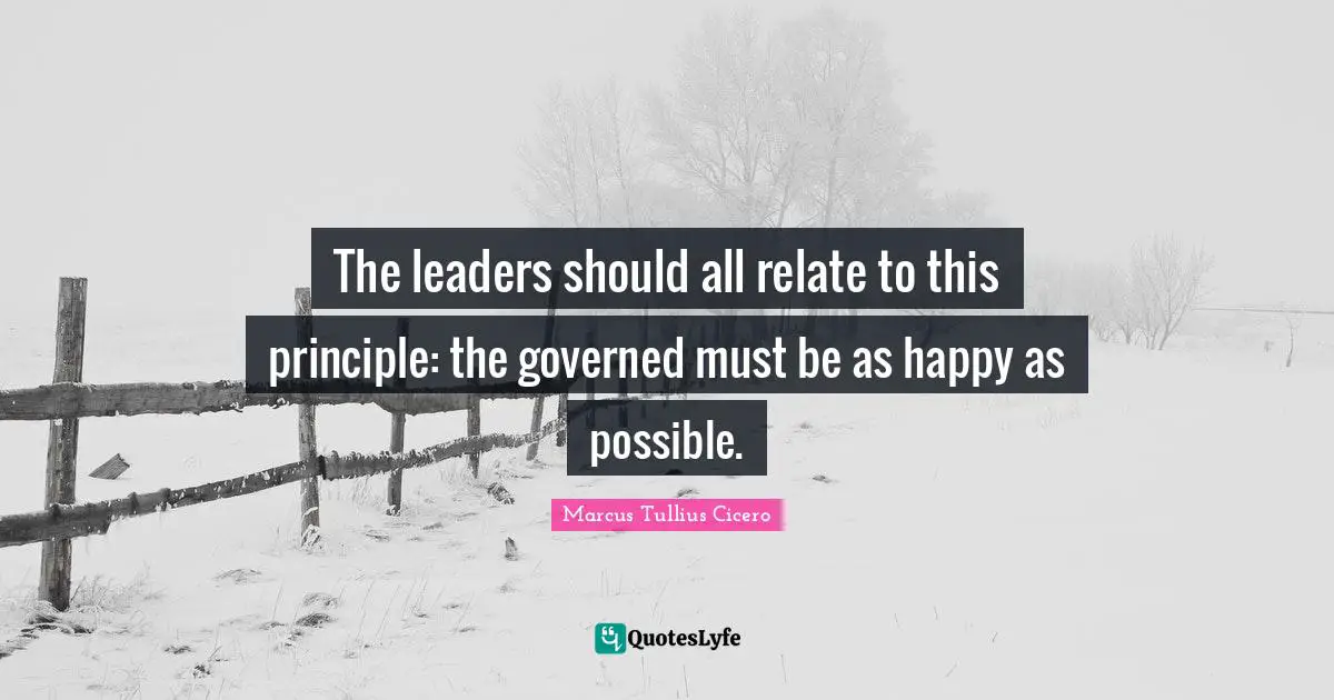The leaders should all relate to this principle: the governed must be as happy as possible.