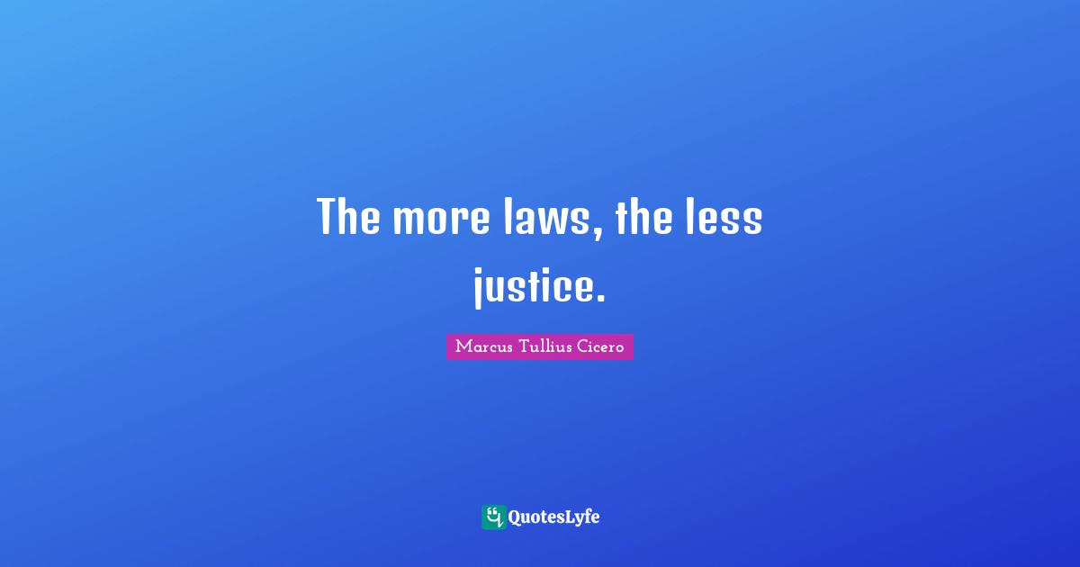 The more laws, the less justice.