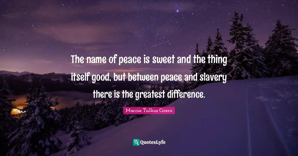 The name of peace is sweet and the thing itself good, but between peace and slavery there is the greatest difference.