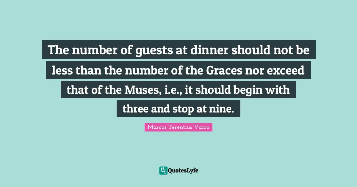 The number of guests at dinner should not be less than the number of the Graces nor exceed that of the Muses, i.e., it should begin with three and stop at nine.