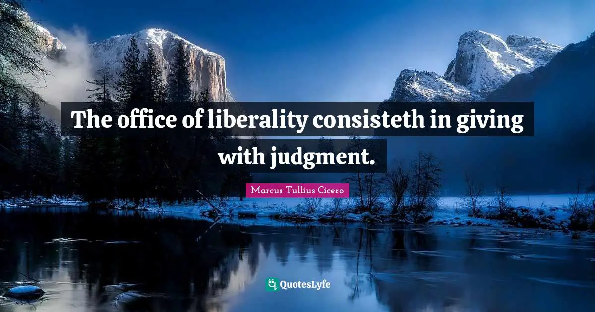 Liberality Quotes: "The office of liberality consisteth in giving with judgment."