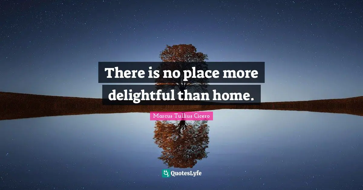 Delightful Quotes: "There is no place more delightful than home."