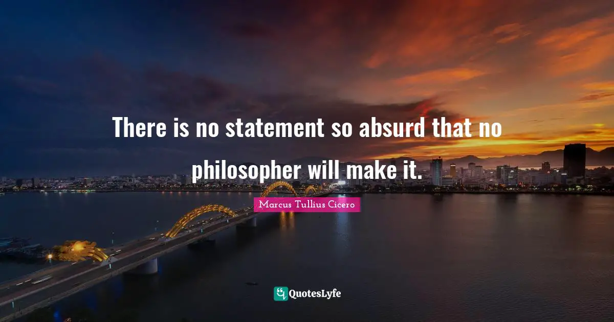 There is no statement so absurd that no philosopher will make it.