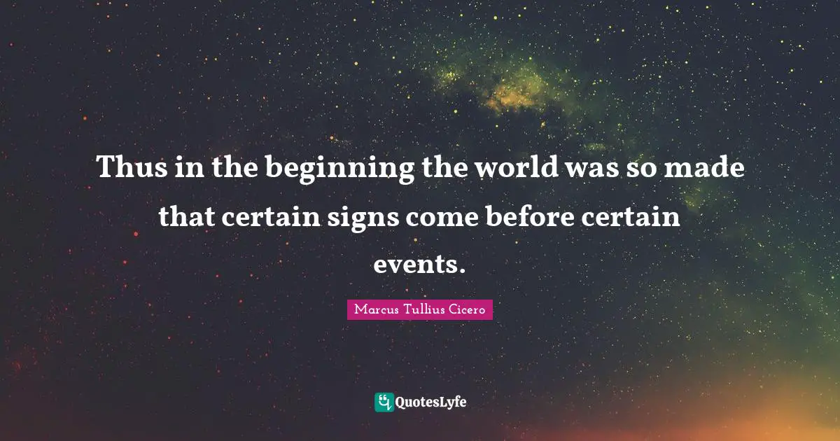Thus in the beginning the world was so made that certain signs come before certain events.