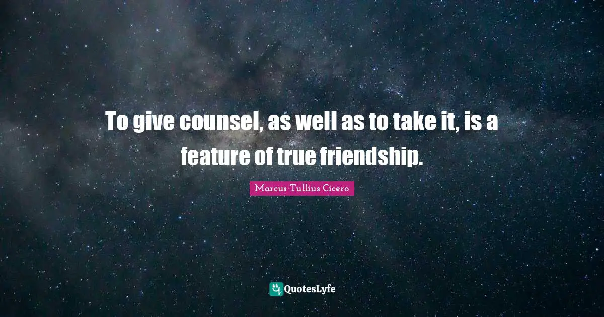 True Friendship Quotes: "To give counsel, as well as to take it, is a feature of true friendship."