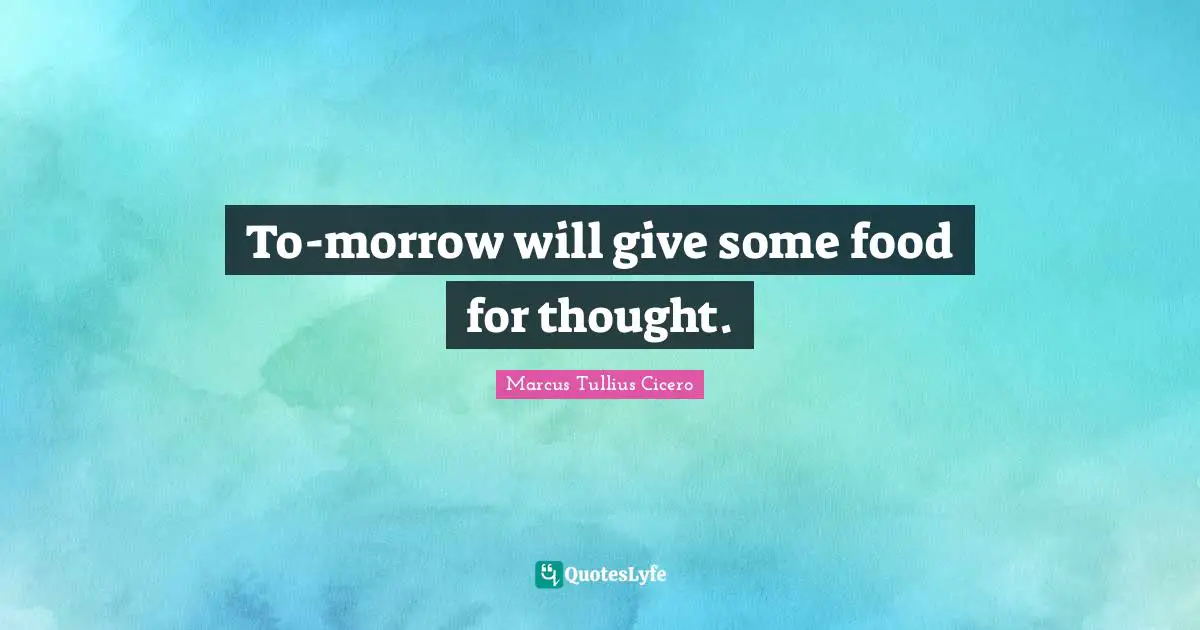To-morrow will give some food for thought.