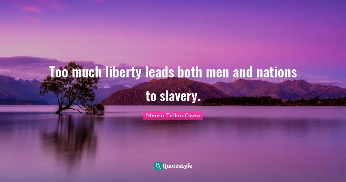 Too much liberty leads both men and nations to slavery.