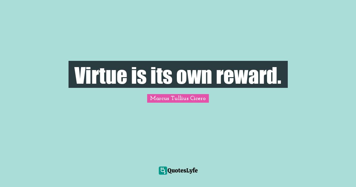 Virtue is its own reward.
