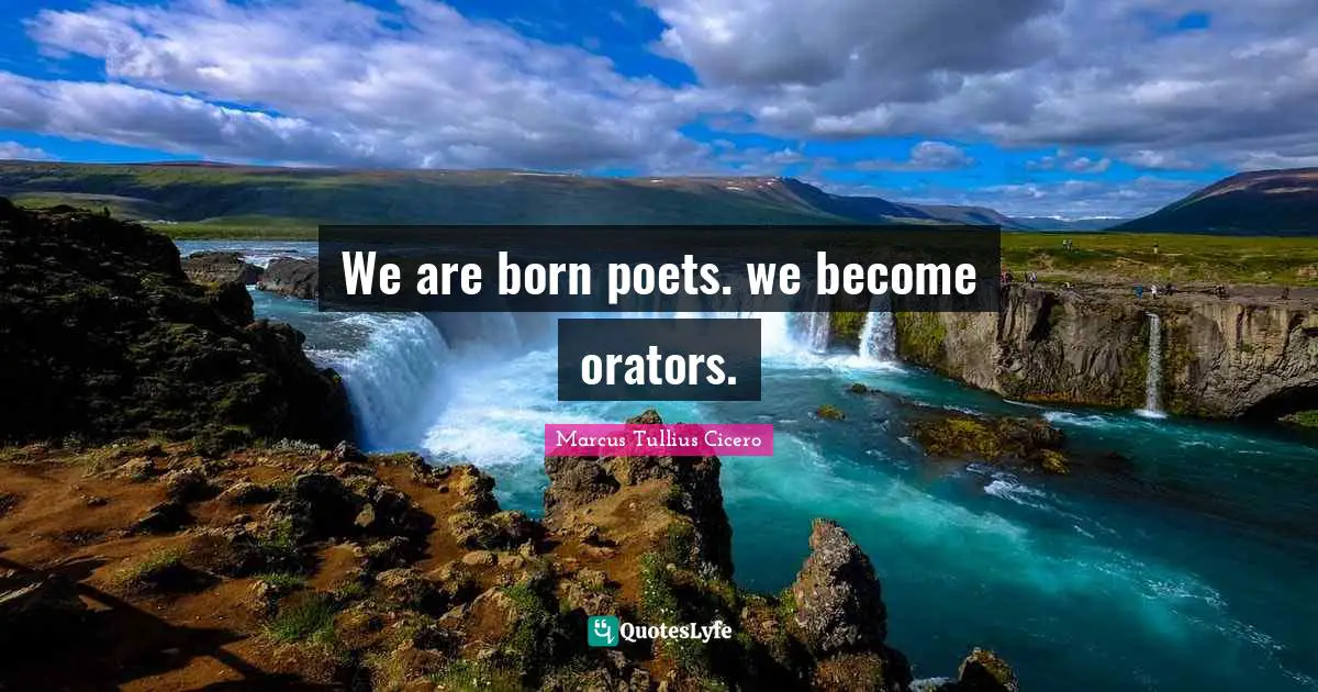 We are born poets. we become orators.