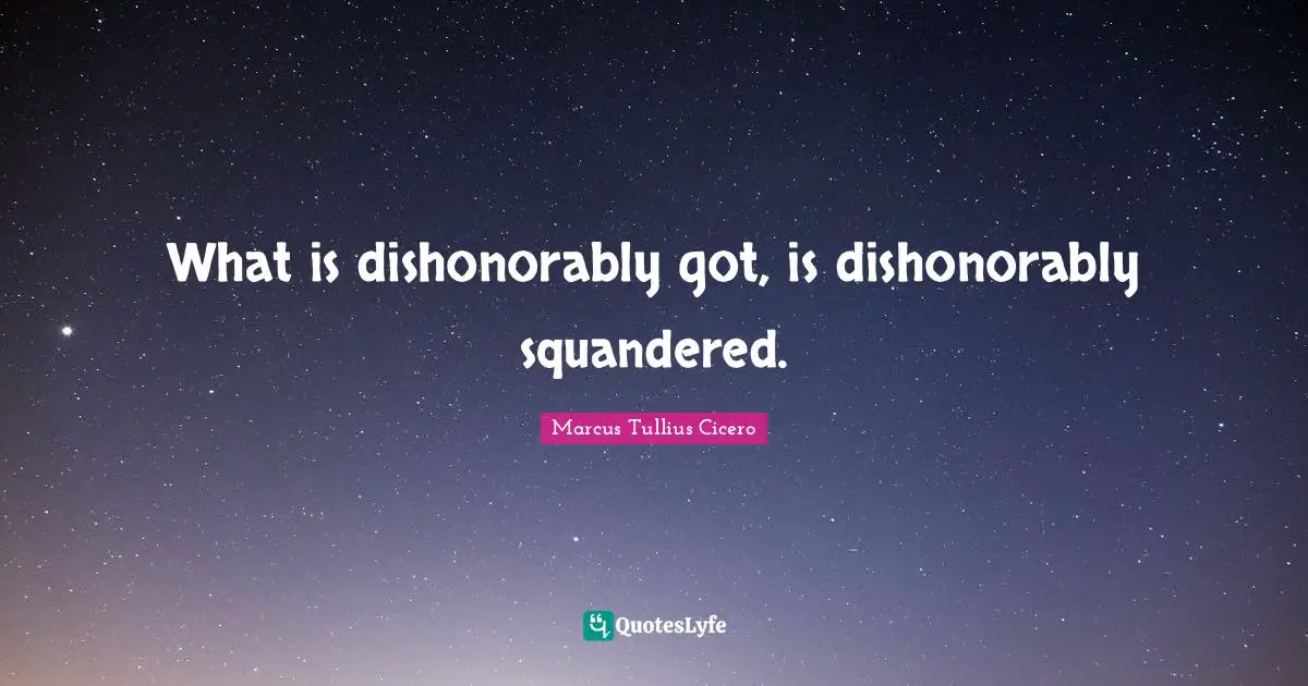 What is dishonorably got, is dishonorably squandered.