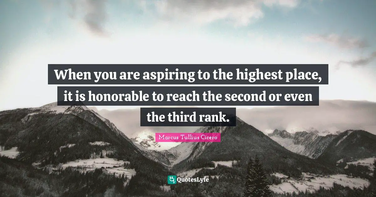 When you are aspiring to the highest place, it is honorable to reach the second or even the third rank.