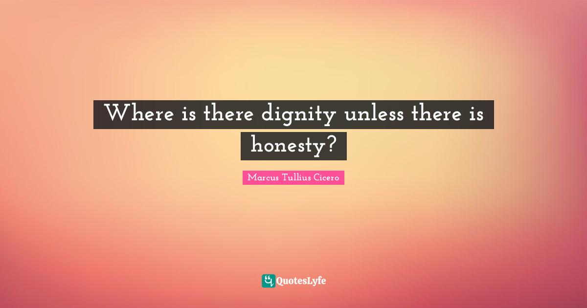 Where is there dignity unless there is honesty?