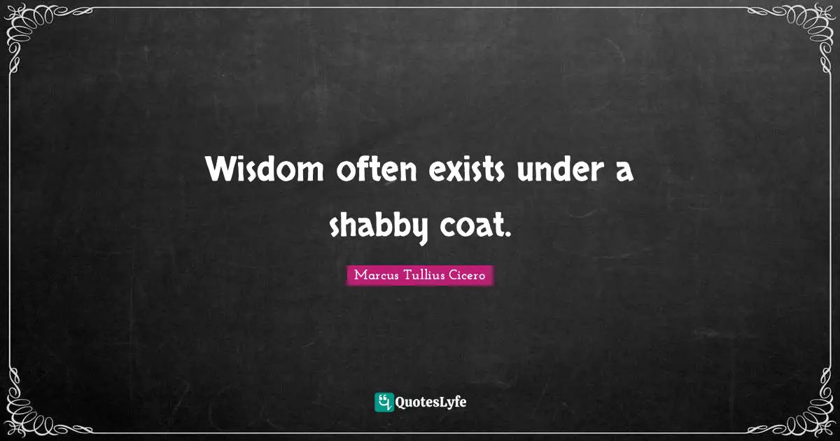 Wisdom often exists under a shabby coat.