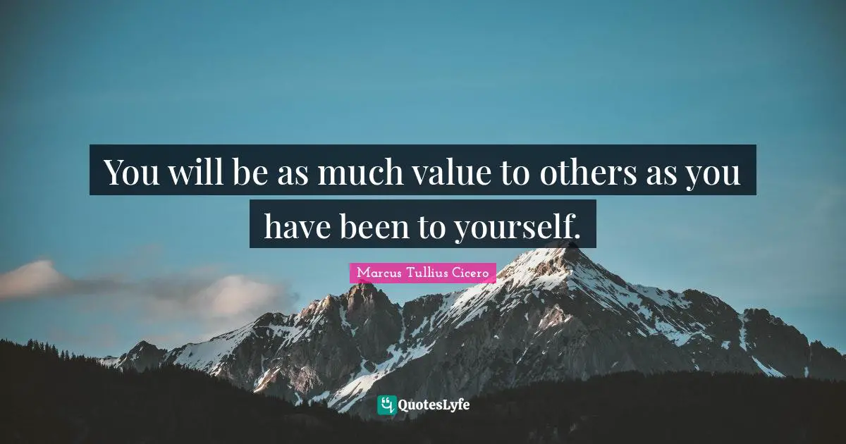 You will be as much value to others as you have been to yourself.
