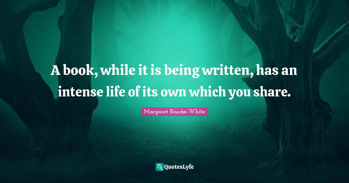 A book, while it is being written, has an intense life of its own which you share.