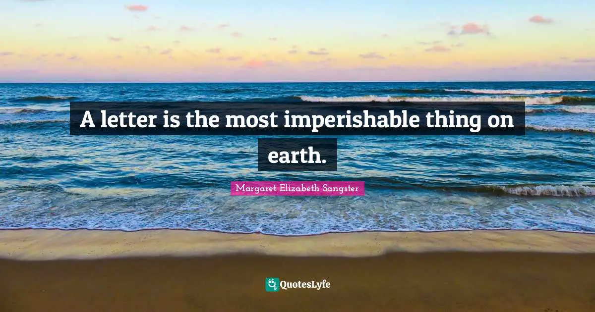 Margaret Elizabeth Sangster Quotes: "A letter is the most imperishable thing on earth."