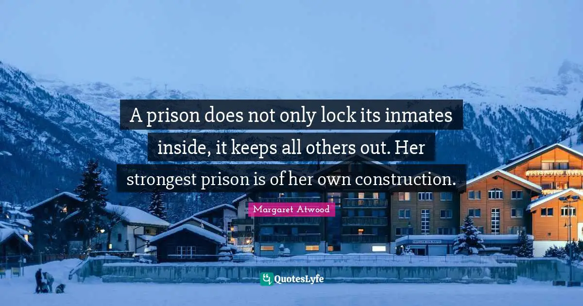A prison does not only lock its inmates inside, it keeps all others out. Her strongest prison is of her own construction.