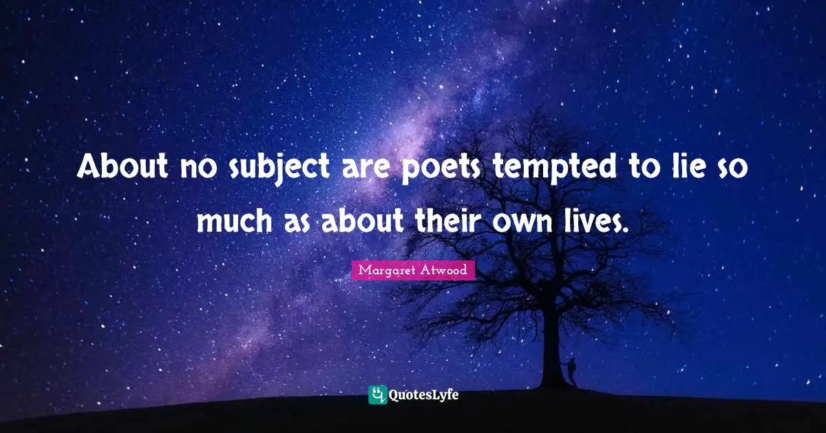 About no subject are poets tempted to lie so much as about their own lives.